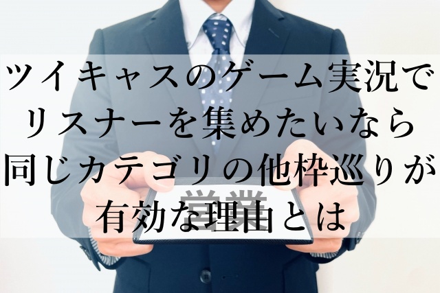 ツイキャスのゲーム実況でリスナーを集めたいなら同じカテゴリの他枠巡りが有効な理由とは