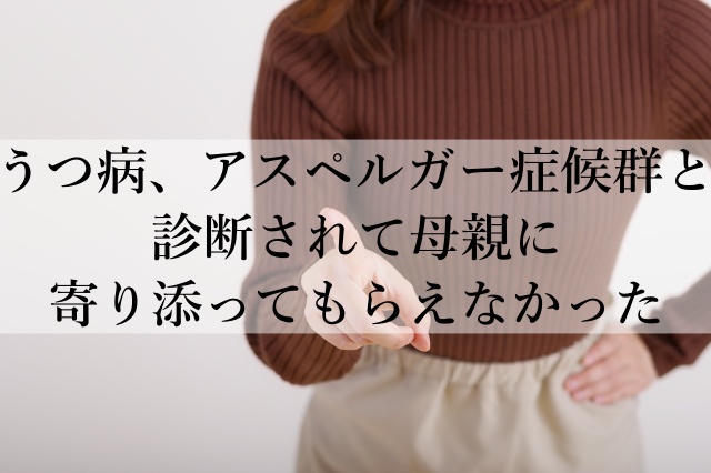 うつ病、アスペルガー症候群と診断されて母親に寄り添ってもらえなかった