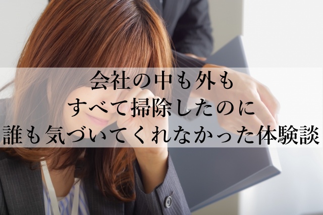 会社の中も外もすべて掃除したのに誰も気づいてくれなかった体験談