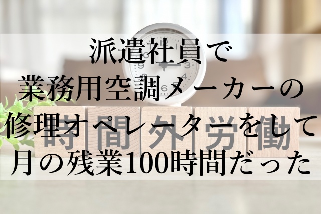 派遣社員で業務用空調メーカーの修理オペレーターをして月の残業100時間だった