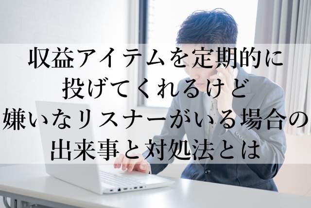 収益アイテムを定期的に投げてくれるけど嫌いなリスナーがいる場合の出来事と対処法とは