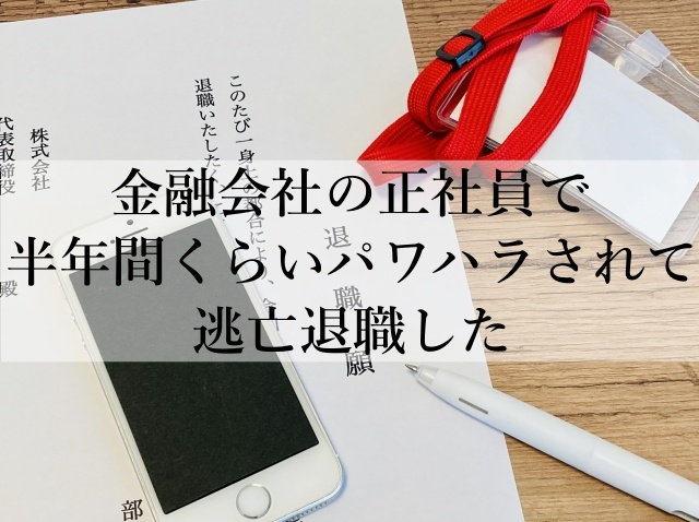 金融会社の正社員で半年間くらいパワハラされて逃亡退職した