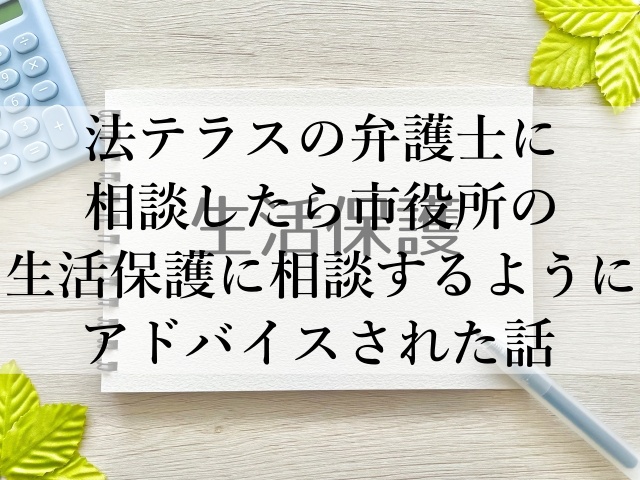 法テラスの弁護士に相談したら市役所の生活保護に相談するようにアドバイスされた話