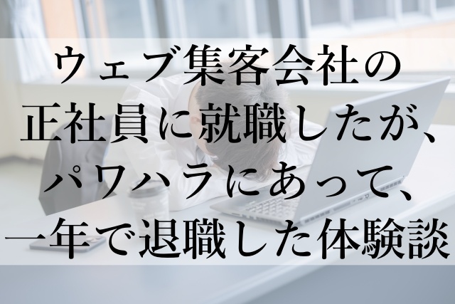 ウェブ集客会社でのパワハラ体験：正社員として就職したものの一年で退職した理由