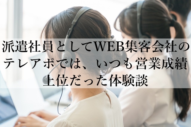 派遣社員としてWEB集客会社のテレアポでは、いつも営業成績上位だった体験談