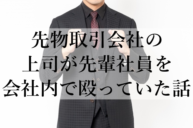 先物取引会社の上司が先輩社員を会社内で殴っていた話