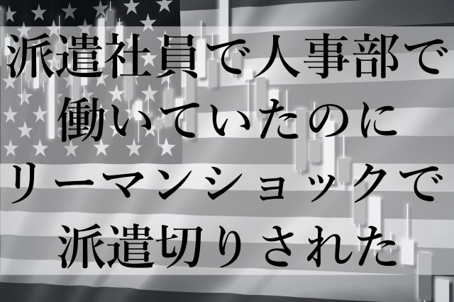 派遣社員で人事部で働いていたのにリーマンショックで派遣切りされた