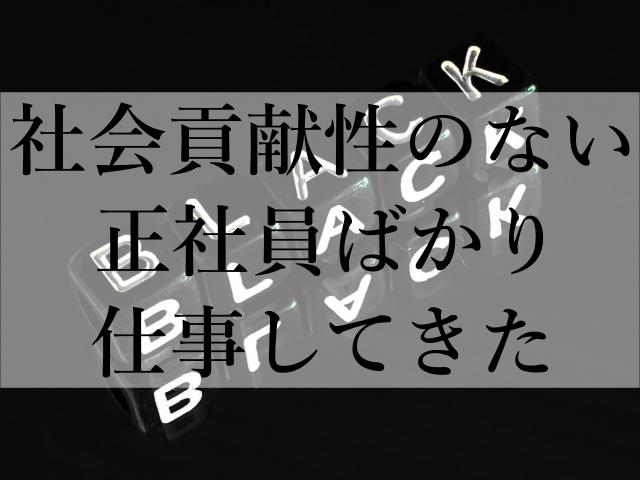 社会貢献性のない正社員ばかり仕事してきた