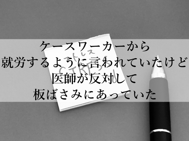 ケースワーカーから就労するように言われていたけど医師が反対して板ばさみにあっていた