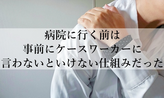 病院に行く前は事前にケースワーカーに言わないといけない仕組みだった