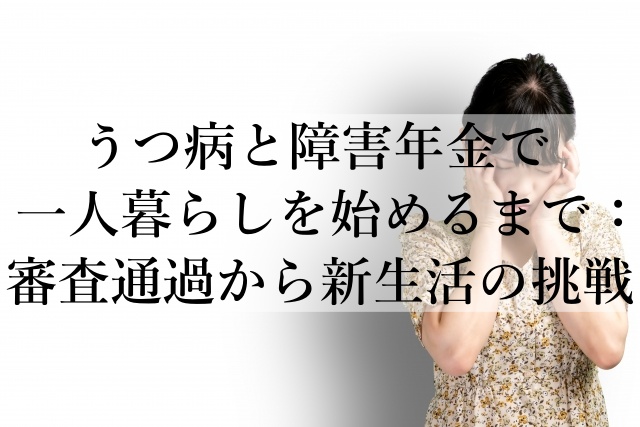 うつ病と障害年金で一人暮らしを始めるまで：審査通過から新生活の挑戦