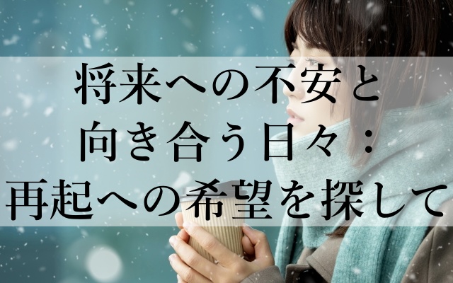 将来への不安と向き合う日々：再起への希望を探して