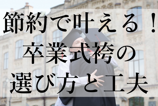 節約で叶える！卒業式袴の選び方と工夫