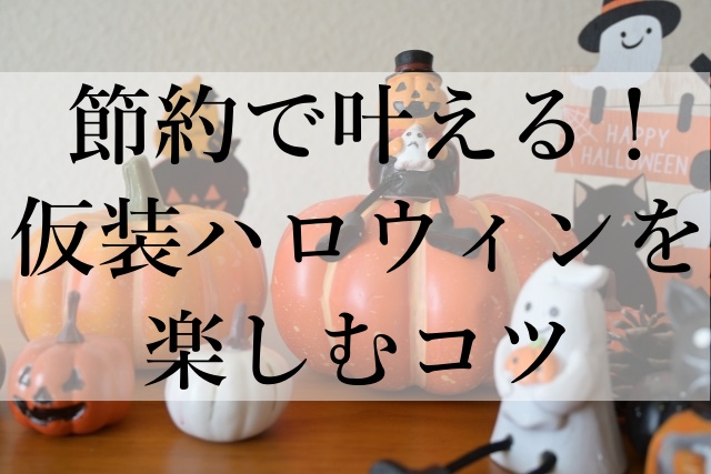 節約で叶える！仮装ハロウィンを楽しむコツ