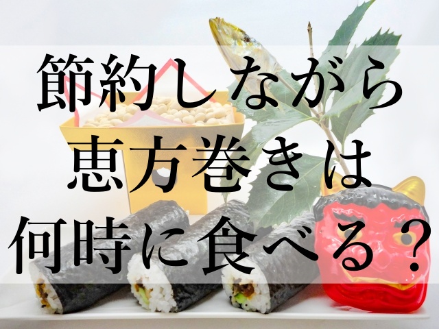 節約しながら恵方巻きは何時に食べる？