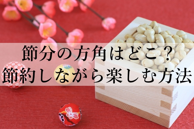 節分の方角はどこ？節約しながら楽しむ方法