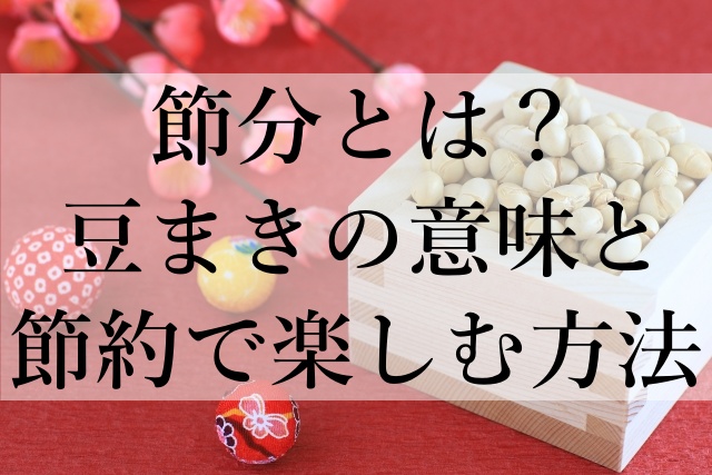 節分とは？豆まきの意味と節約で楽しむ方法