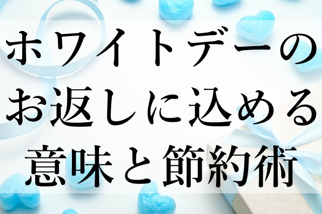 ホワイトデーのお返しに込める意味と節約術