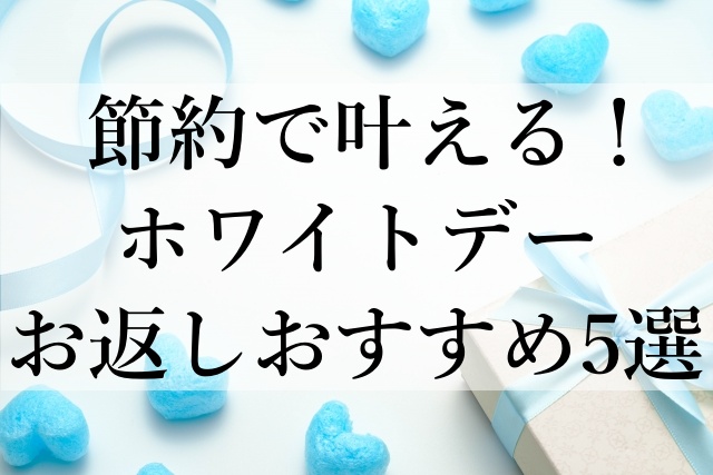 節約で叶える！ホワイトデーお返しおすすめ5選