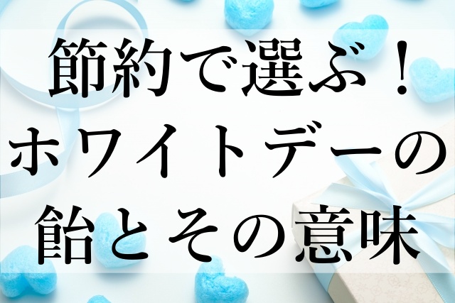 節約で選ぶ！ホワイトデーの飴とその意味