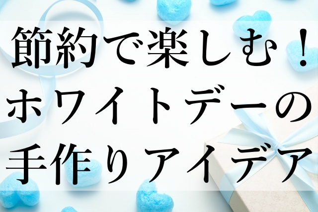 節約で楽しむ！ホワイトデーの手作りアイデア