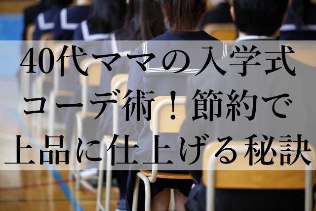 40代ママの入学式コーデ術！節約で上品に仕上げる秘訣