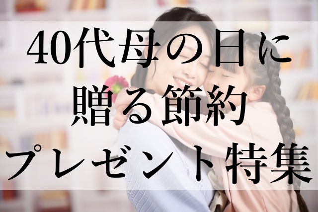 40代母の日に贈る節約プレゼント特集