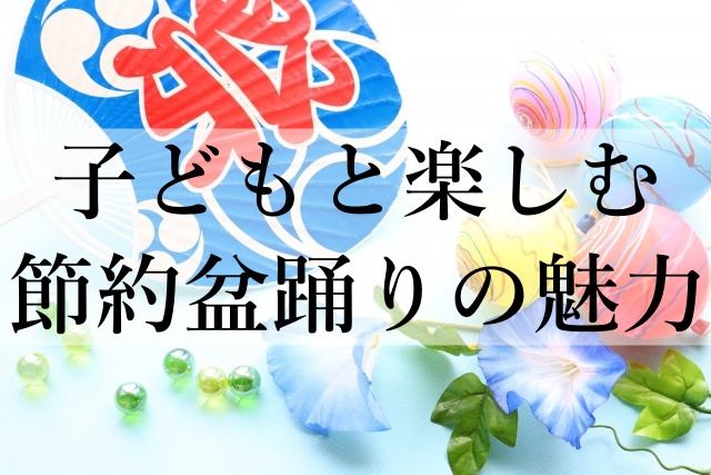 子どもと楽しむ節約盆踊りの魅力