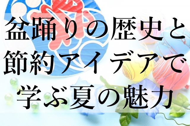 盆踊りの歴史と節約アイデアで学ぶ夏の魅力