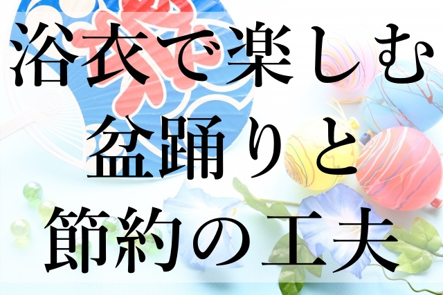 浴衣で楽しむ盆踊りと節約の工夫