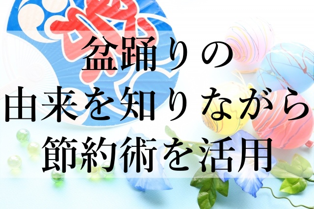 盆踊りの由来を知りながら節約術を活用