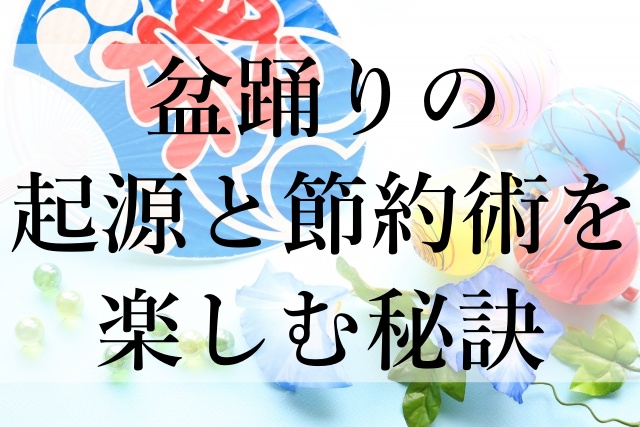 盆踊りの起源と節約術を楽しむ秘訣