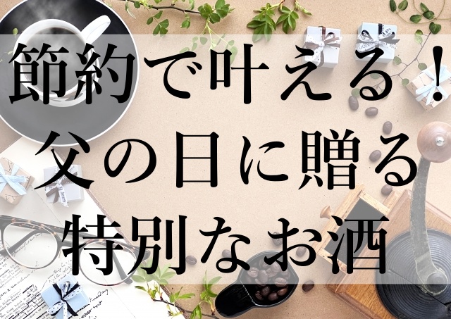 節約で叶える！父の日に贈る特別なお酒