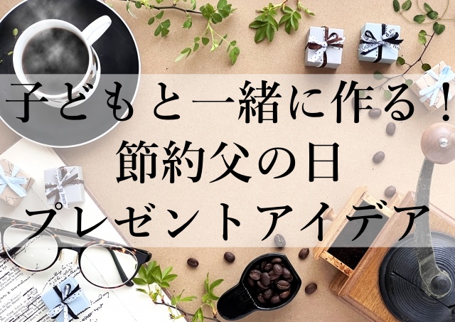 子どもと一緒に作る！節約父の日プレゼントアイデア