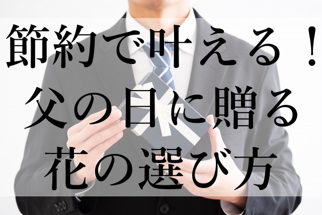 節約で叶える！父の日に贈る花の選び方