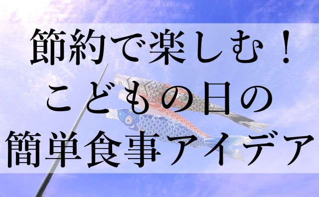 節約で楽しむ！こどもの日の簡単食事アイデア