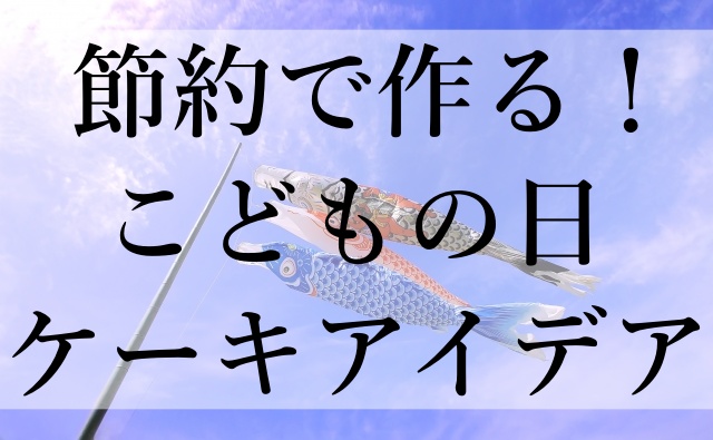 節約で作る！こどもの日ケーキアイデア