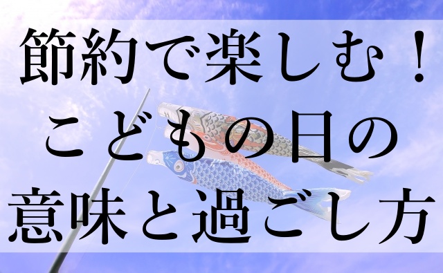 節約で楽しむ！こどもの日の意味と過ごし方