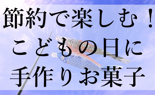 節約で楽しむ！こどもの日に手作りお菓子