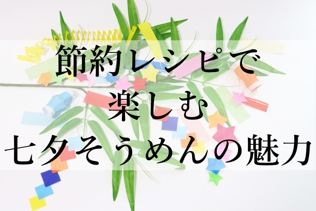 節約レシピで楽しむ七夕そうめんの魅力