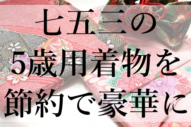 七五三の5歳用着物を節約で豪華に