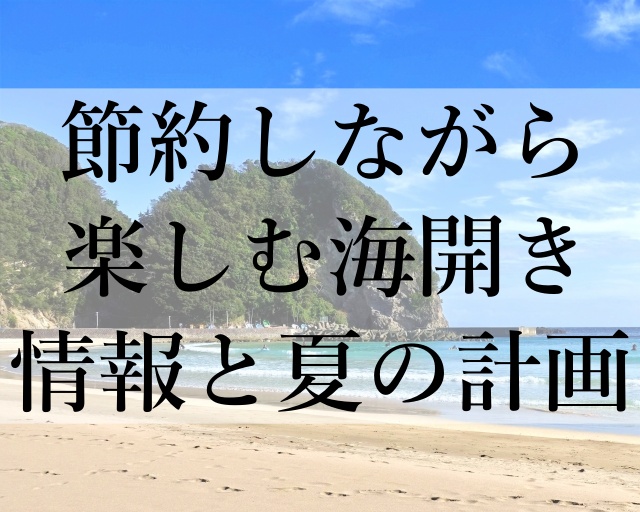 節約しながら楽しむ海開き情報と夏の計画