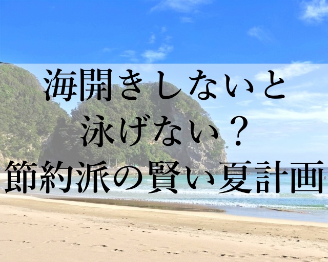 海開きしないと泳げない？節約派の賢い夏計画