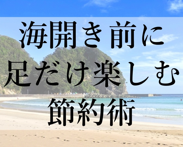 海開き前に足だけ楽しむ節約術