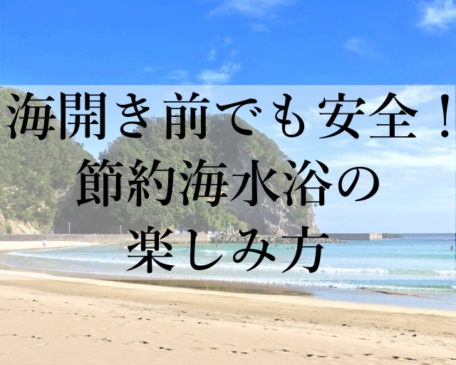 海開き前でも安全！節約海水浴の楽しみ方