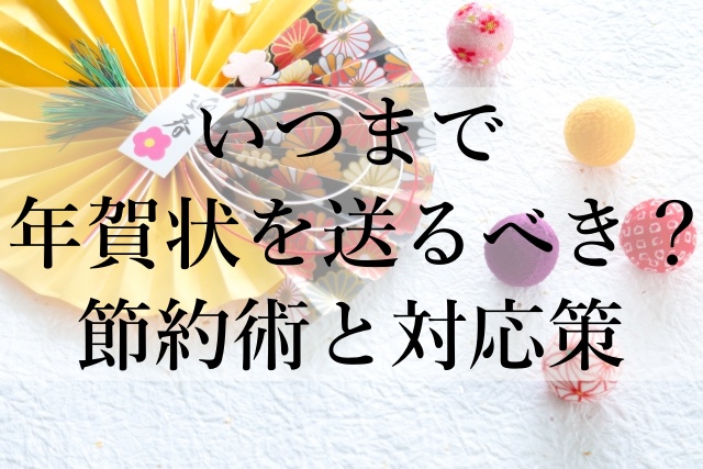 いつまで年賀状を送るべき？節約術と対応策