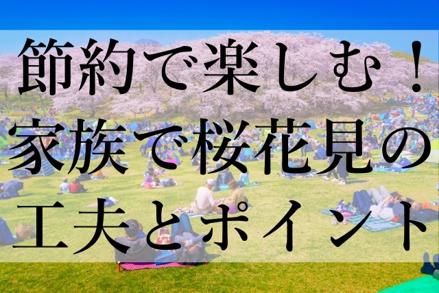 節約で楽しむ！家族で桜花見の工夫とポイント