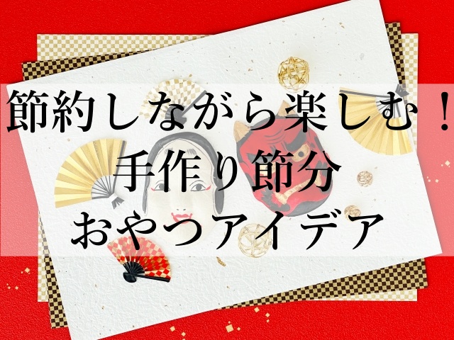 節約しながら楽しむ！手作り節分おやつアイデア