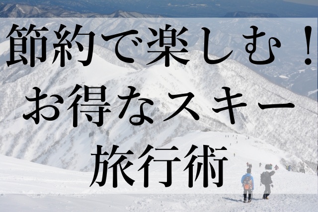 節約で楽しむ！お得なスキー旅行術