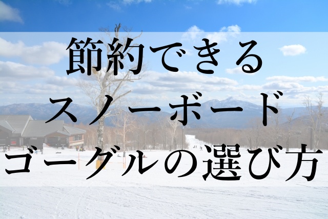 節約できるスノーボードゴーグルの選び方